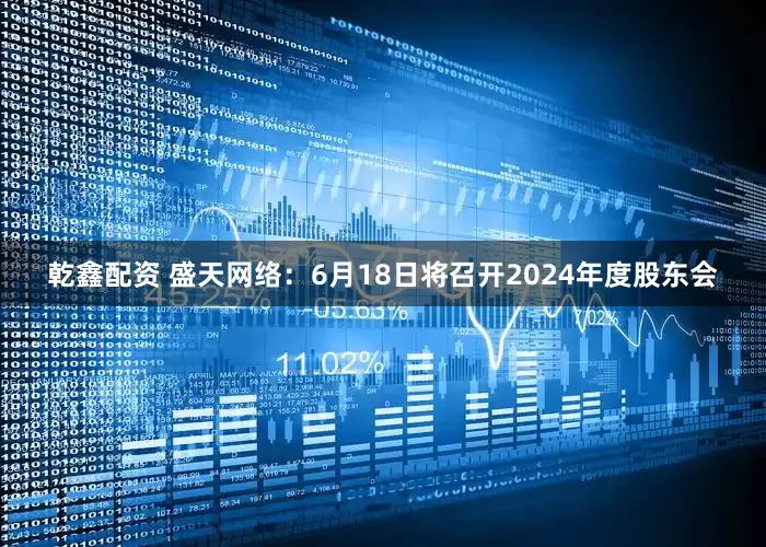 乾鑫配资 盛天网络：6月18日将召开2024年度股东会
