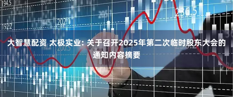 大智慧配资 太极实业: 关于召开2025年第二次临时股东大会的通知内容摘要