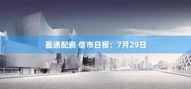 盈通配资 债市日报：7月29日