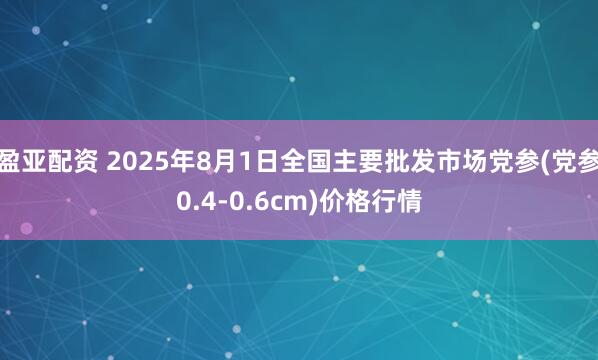 盈亚配资 2025年8月1日全国主要批发市场党参(党参0.4-0.6cm)价格行情