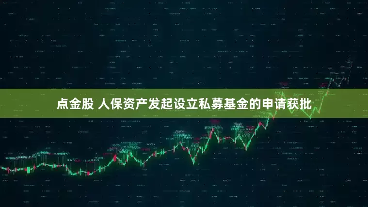 点金股 人保资产发起设立私募基金的申请获批