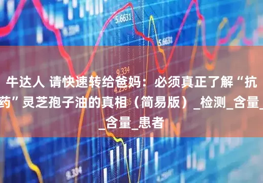 牛达人 请快速转给爸妈：必须真正了解“抗癌神药”灵芝孢子油的真相（简易版）_检测_含量_患者