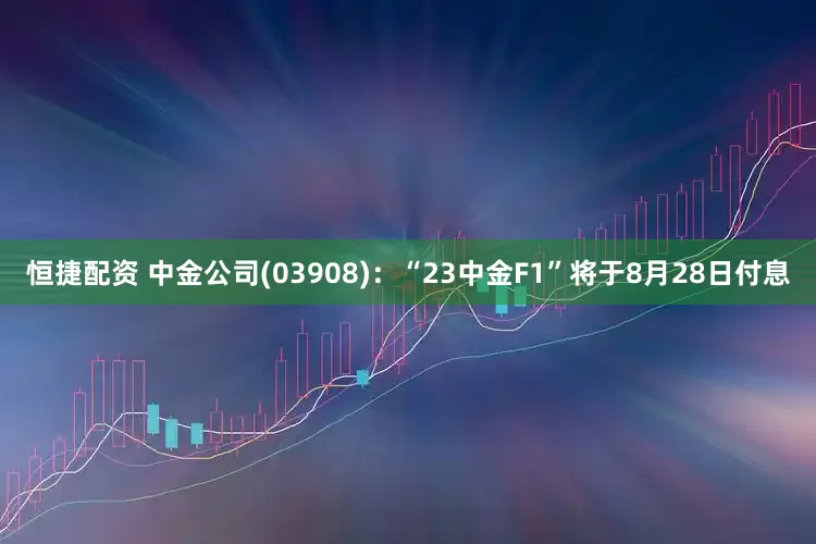恒捷配资 中金公司(03908)：“23中金F1”将于8月28日付息