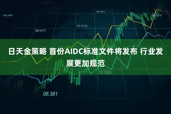 日天金策略 首份AIDC标准文件将发布 行业发展更加规范