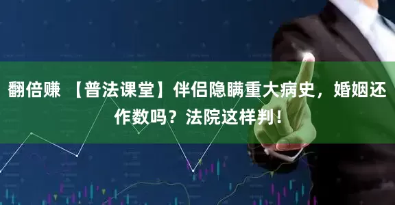 翻倍赚 【普法课堂】伴侣隐瞒重大病史，婚姻还作数吗？法院这样判！