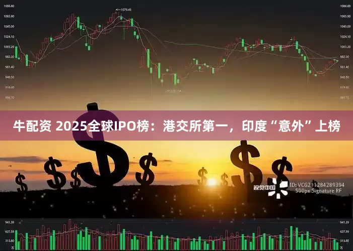 牛配资 2025全球IPO榜：港交所第一，印度“意外”上榜