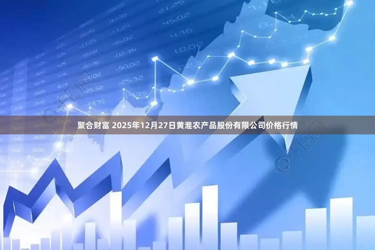 聚合财富 2025年12月27日黄淮农产品股份有限公司价格行情