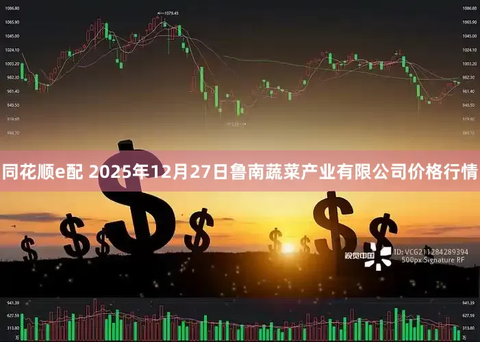 同花顺e配 2025年12月27日鲁南蔬菜产业有限公司价格行情
