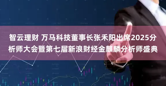 智云理财 万马科技董事长张禾阳出席2025分析师大会暨第七届新浪财经金麒麟分析师盛典